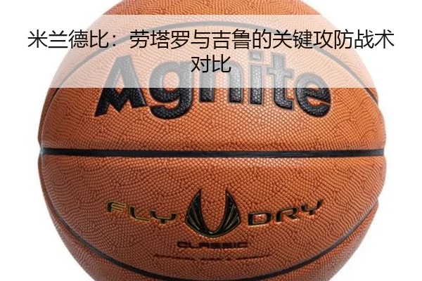 米兰德比：劳塔罗与吉鲁的关键攻防战术对比