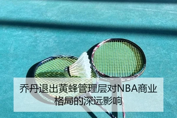 乔丹退出黄蜂管理层对NBA商业格局的深远影响（PocketGames）